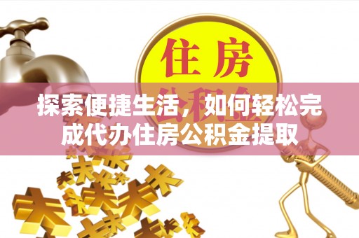 新林探索便捷生活，如何轻松完成代办住房公积金提取