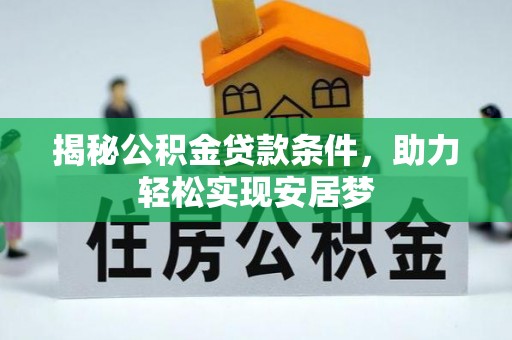 新林揭秘公积金贷款条件，助力轻松实现安居梦