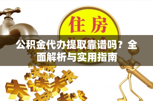 新林公积金代办提取靠谱吗？全面解析与实用指南