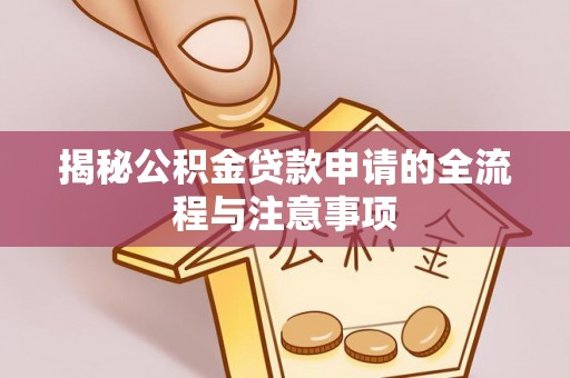 新林揭秘公积金贷款申请的全流程与注意事项