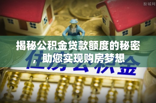 新林揭秘公积金贷款额度的秘密，助您实现购房梦想