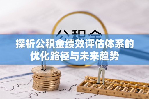 新林探析公积金绩效评估体系的优化路径与未来趋势