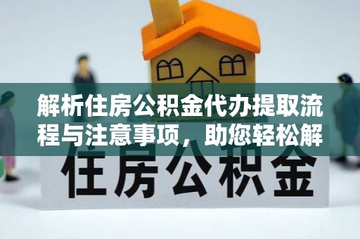 新林解析住房公积金代办提取流程与注意事项，助您轻松解决资金难题