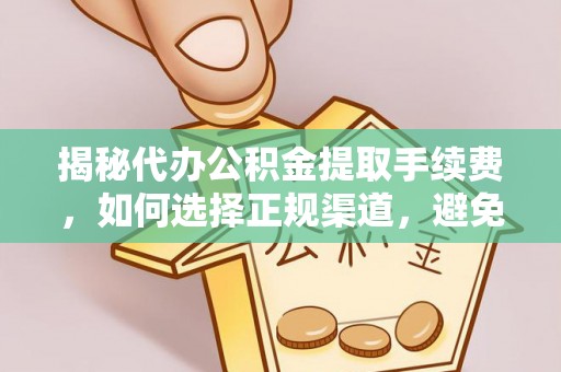新林揭秘代办公积金提取手续费，如何选择正规渠道，避免上当受骗