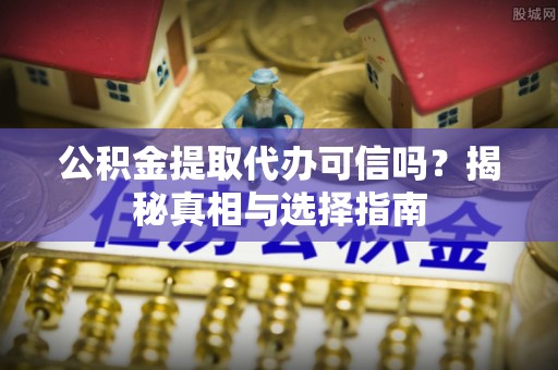 新林公积金提取代办可信吗？揭秘真相与选择指南