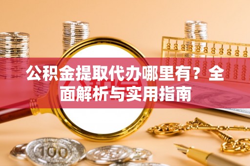 新林公积金提取代办哪里有？全面解析与实用指南