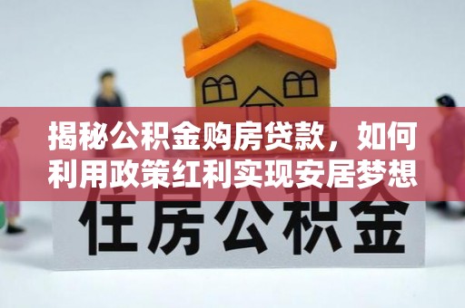 新林揭秘公积金购房贷款，如何利用政策红利实现安居梦想