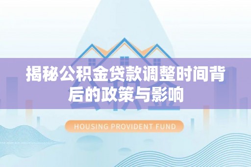 新林揭秘公积金贷款调整时间背后的政策与影响