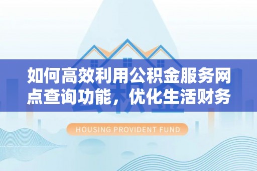 新林如何高效利用公积金服务网点查询功能，优化生活财务管理