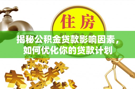 新林揭秘公积金贷款影响因素，如何优化你的贷款计划