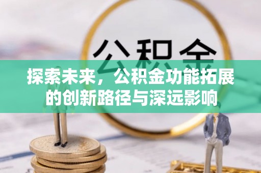 新林探索未来，公积金功能拓展的创新路径与深远影响