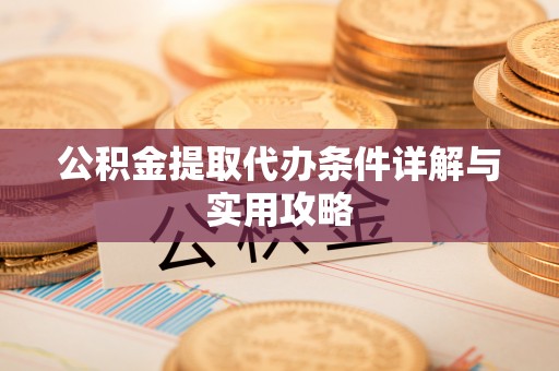 新林公积金提取代办条件详解与实用攻略