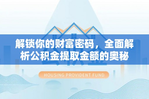 新林解锁你的财富密码，全面解析公积金提取金额的奥秘