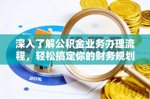 新林深入了解公积金业务办理流程，轻松搞定你的财务规划