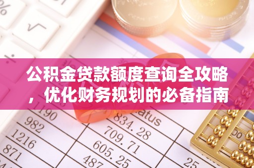 新林公积金贷款额度查询全攻略，优化财务规划的必备指南