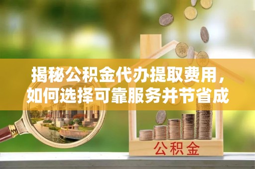 新林揭秘公积金代办提取费用，如何选择可靠服务并节省成本