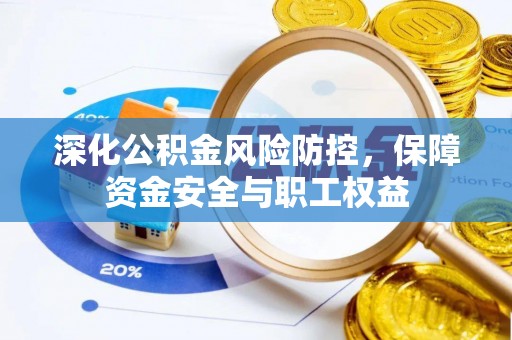 新林深化公积金风险防控，保障资金安全与职工权益