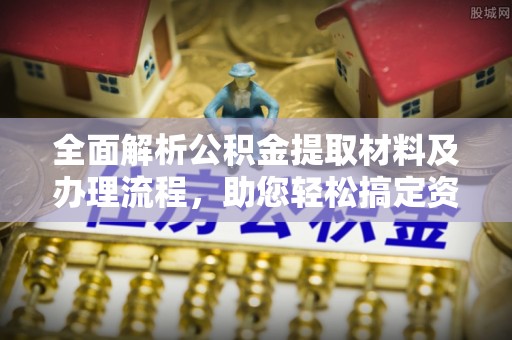 新林全面解析公积金提取材料及办理流程，助您轻松搞定资金提取