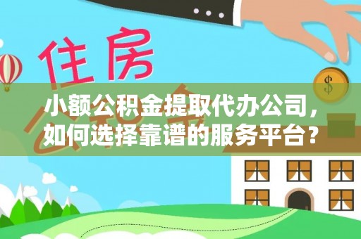 新林小额公积金提取代办公司，如何选择靠谱的服务平台？