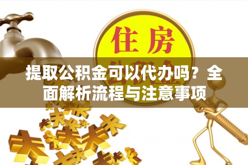 新林提取公积金可以代办吗？全面解析流程与注意事项