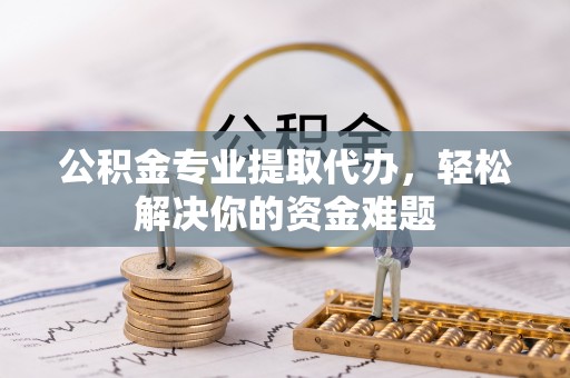 新林公积金专业提取代办，轻松解决你的资金难题