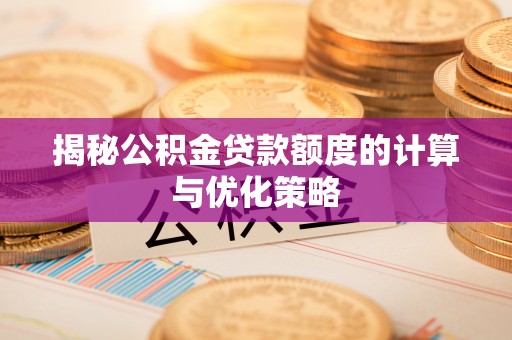 新林揭秘公积金贷款额度的计算与优化策略