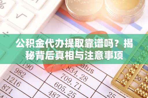 新林公积金代办提取靠谱吗？揭秘背后真相与注意事项