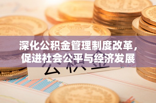 新林深化公积金管理制度改革，促进社会公平与经济发展