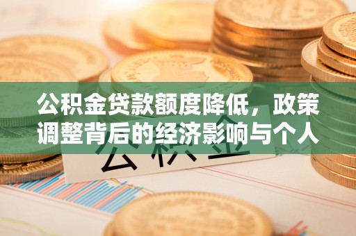 新林公积金贷款额度降低，政策调整背后的经济影响与个人应对策略