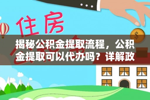 新林揭秘公积金提取流程，公积金提取可以代办吗？详解政策与实操技巧