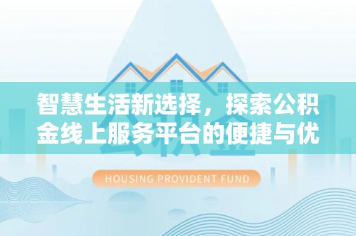 新林智慧生活新选择，探索公积金线上服务平台的便捷与优势