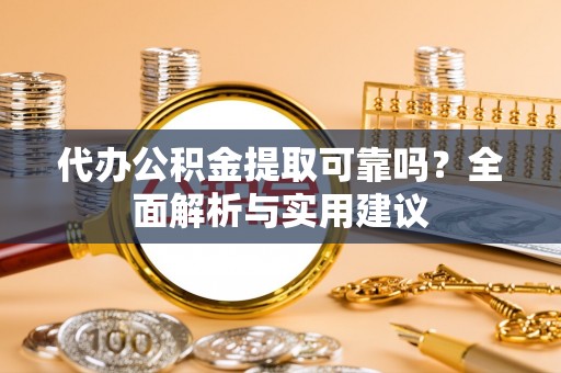 新林代办公积金提取可靠吗？全面解析与实用建议