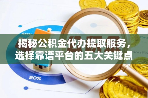 新林揭秘公积金代办提取服务，选择靠谱平台的五大关键点