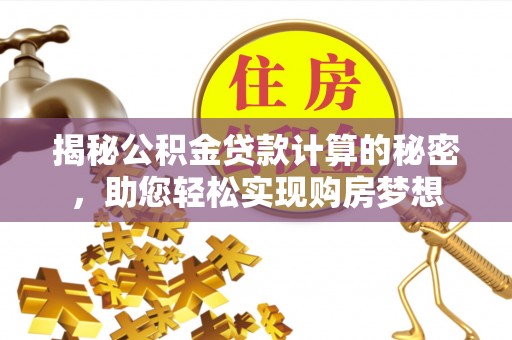 新林揭秘公积金贷款计算的秘密，助您轻松实现购房梦想