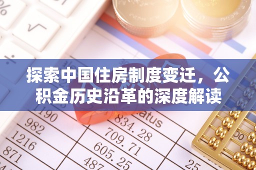 新林探索中国住房制度变迁，公积金历史沿革的深度解读