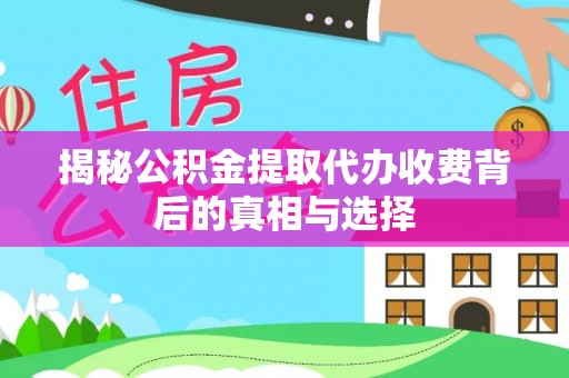 新林揭秘公积金提取代办收费背后的真相与选择
