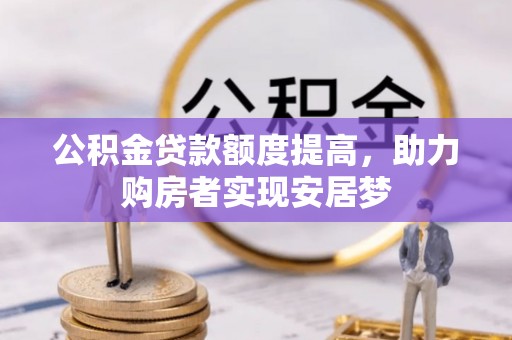 新林公积金贷款额度提高，助力购房者实现安居梦