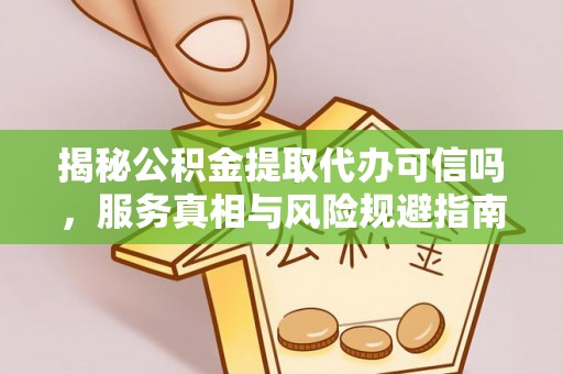 新林揭秘公积金提取代办可信吗，服务真相与风险规避指南