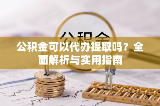 新林公积金可以代办提取吗？全面解析与实用指南