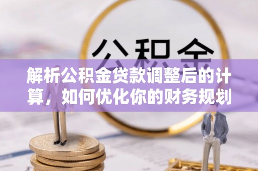 新林解析公积金贷款调整后的计算，如何优化你的财务规划