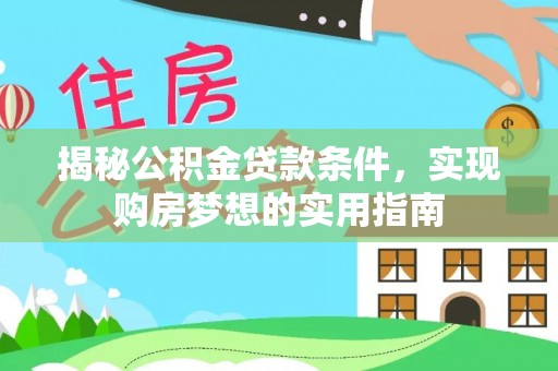 新林揭秘公积金贷款条件，实现购房梦想的实用指南