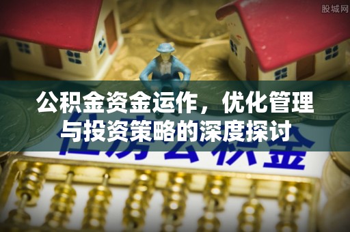 新林公积金资金运作，优化管理与投资策略的深度探讨