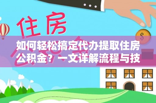 新林如何轻松搞定代办提取住房公积金？一文详解流程与技巧