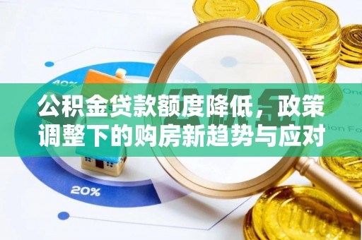 新林公积金贷款额度降低，政策调整下的购房新趋势与应对策略