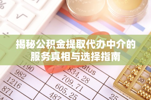 新林揭秘公积金提取代办中介的服务真相与选择指南