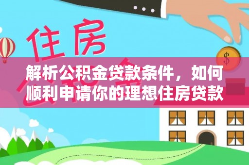 新林解析公积金贷款条件，如何顺利申请你的理想住房贷款