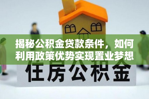 新林揭秘公积金贷款条件，如何利用政策优势实现置业梦想