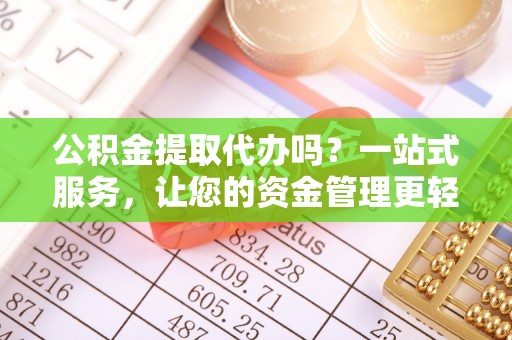 新林公积金提取代办吗？一站式服务，让您的资金管理更轻松