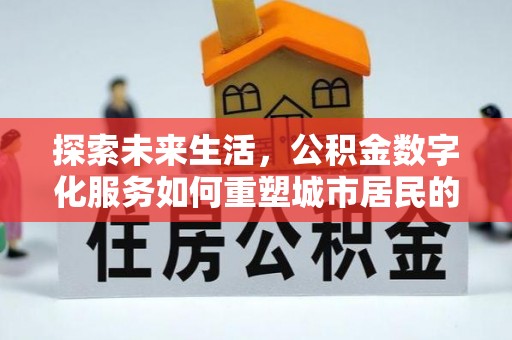 新林探索未来生活，公积金数字化服务如何重塑城市居民的财务管理