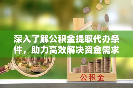 新林深入了解公积金提取代办条件，助力高效解决资金需求